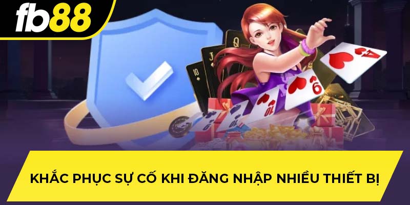 Khắc phục sự cố khi đăng nhập nhiều thiết bị