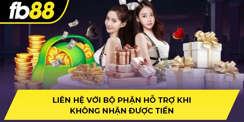 Liên hệ với bộ phận hỗ trợ khi không nhận được tiền