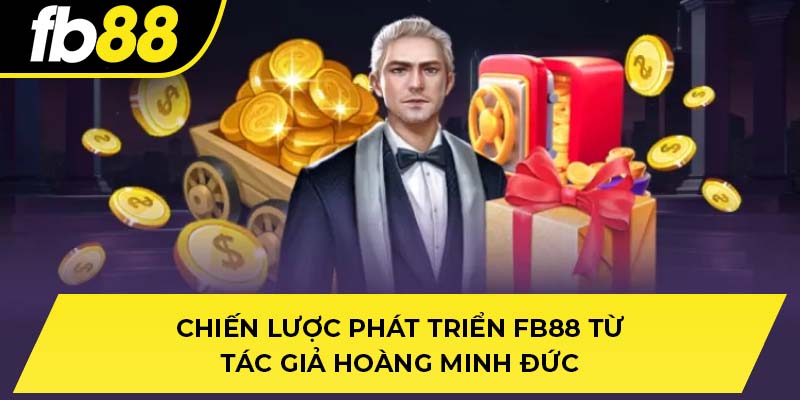 Chiến lược phát triển FB88 từ tác giả Hoàng Minh Đức