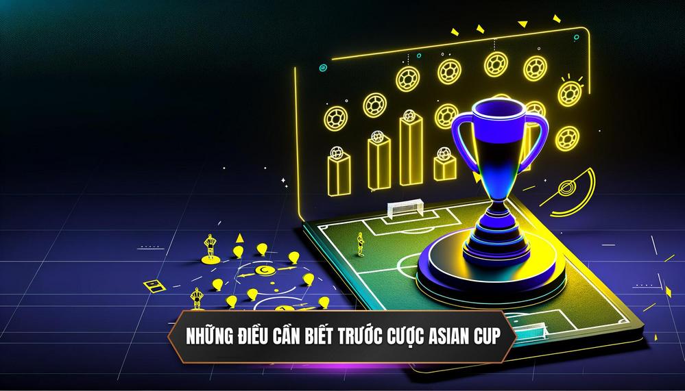 Nền Tảng Vững Chắc Những Điều Cần Nắm Rõ Trước Khi Cược Asian Cup